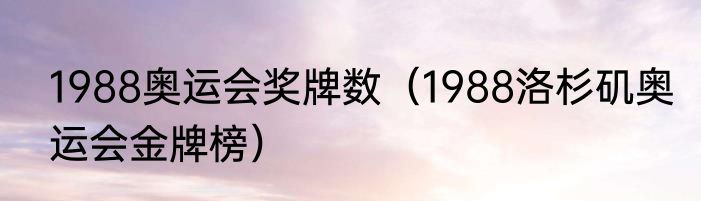 1988奥运会奖牌数（1988洛杉矶奥运会金牌榜）