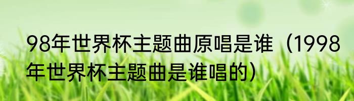 98年世界杯主题曲原唱是谁（1998年世界杯主题曲是谁唱的）