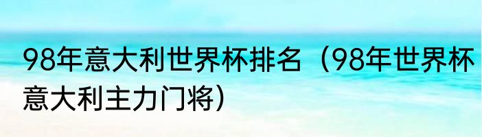 98年意大利世界杯排名（98年世界杯意大利主力门将）