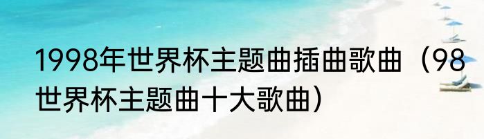 1998年世界杯主题曲插曲歌曲（98世界杯主题曲十大歌曲）
