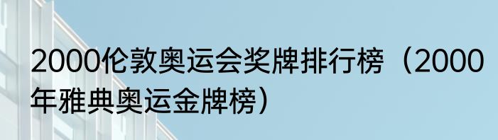 2000伦敦奥运会奖牌排行榜（2000年雅典奥运金牌榜）
