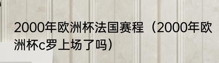 2000年欧洲杯法国赛程（2000年欧洲杯c罗上场了吗）