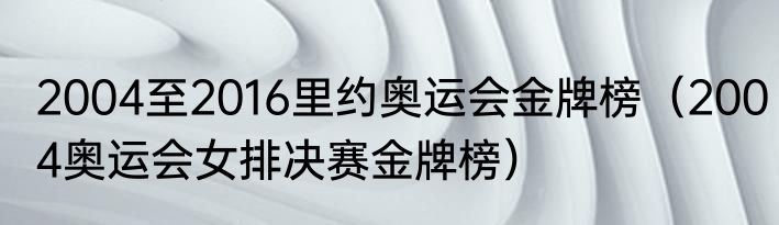 2004至2016里约奥运会金牌榜（2004奥运会女排决赛金牌榜）
