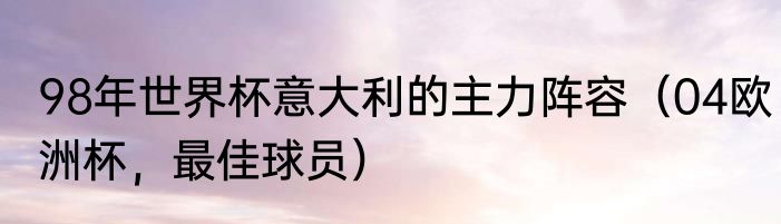 98年世界杯意大利的主力阵容(04欧洲杯,最佳球员)