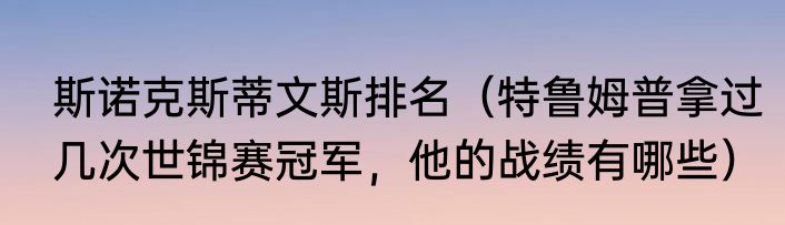 斯诺克斯蒂文斯排名（特鲁姆普拿过几次世锦赛冠军，他的战绩有哪些）