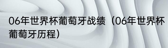 06年世界杯葡萄牙战绩（06年世界杯葡萄牙历程）