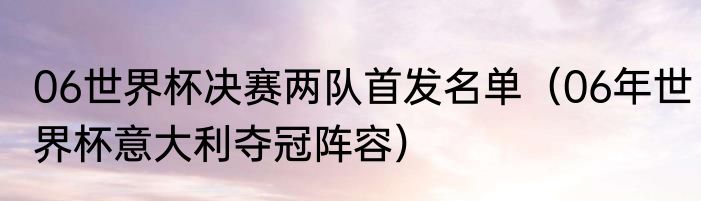 06世界杯决赛两队首发名单（06年世界杯意大利夺冠阵容）