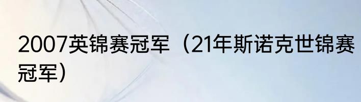 2007英锦赛冠军（21年斯诺克世锦赛冠军）
