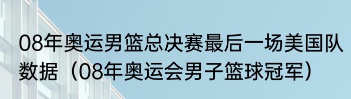 08年奥运男篮总决赛最后一场美国队数据（08年奥运会男子篮球冠军）