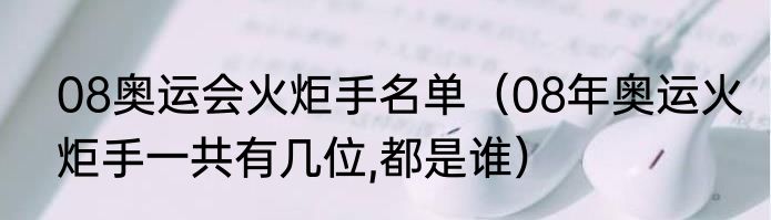 08奥运会火炬手名单（08年奥运火炬手一共有几位,都是谁）