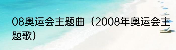 08奥运会主题曲（2008年奥运会主题歌）