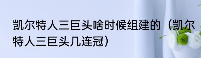 凯尔特人三巨头啥时候组建的（凯尔特人三巨头几连冠）