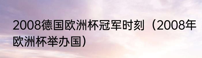 2008德国欧洲杯冠军时刻（2008年欧洲杯举办国）
