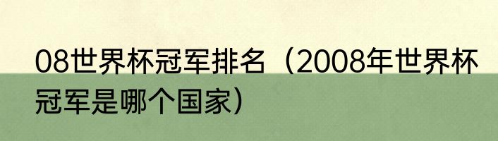 08世界杯冠军排名（2008年世界杯冠军是哪个国家）