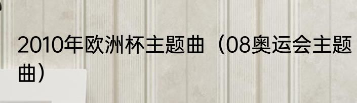 2010年欧洲杯主题曲（08奥运会主题曲）