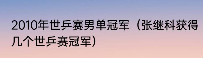 2010年世乒赛男单冠军（张继科获得几个世乒赛冠军）