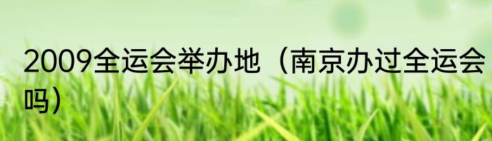 2009全运会举办地（南京办过全运会吗）