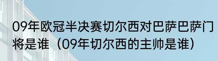 09年欧冠半决赛切尔西对巴萨巴萨门将是谁（09年切尔西的主帅是谁）