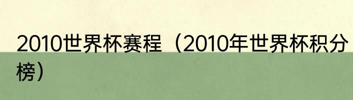 2010世界杯赛程（2010年世界杯积分榜）