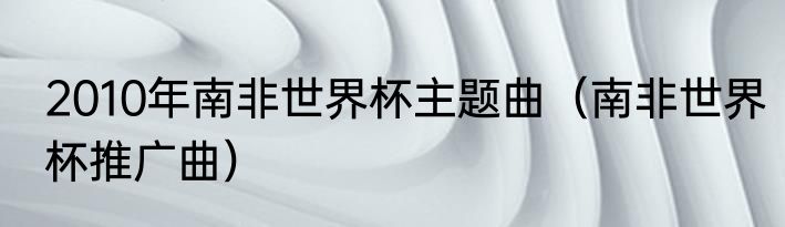2010年南非世界杯主题曲（南非世界杯推广曲）