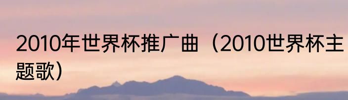 2010年世界杯推广曲（2010世界杯主题歌）