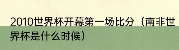 2010世界杯开幕第一场比分（南非世界杯是什么时候）