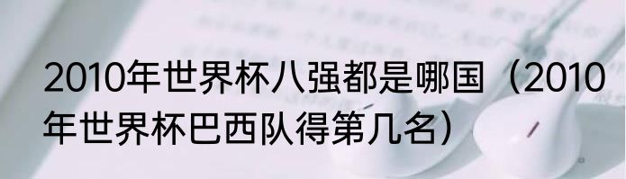 2010年世界杯八强都是哪国（2010年世界杯巴西队得第几名）