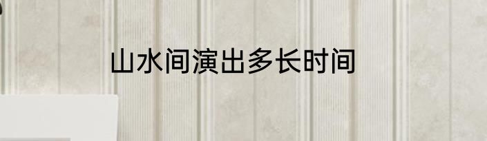 山水间演出多长时间