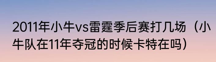 2011年小牛vs雷霆季后赛打几场（小牛队在11年夺冠的时候卡特在吗）
