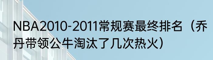 NBA2010-2011常规赛最终排名（乔丹带领公牛淘汰了几次热火）