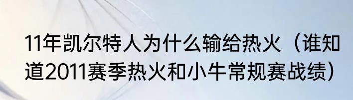 11年凯尔特人为什么输给热火(谁知道2011赛季热火和小牛常规赛战绩)