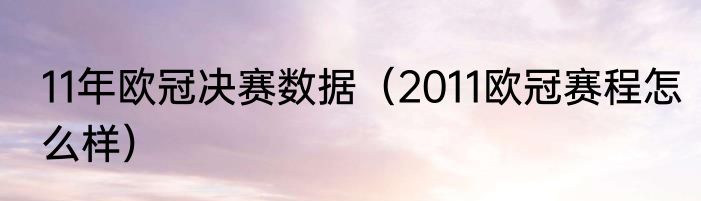 11年欧冠决赛数据（2011欧冠赛程怎么样）