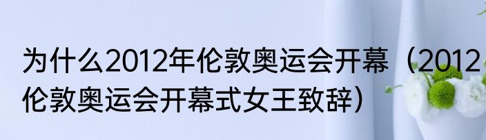 为什么2012年伦敦奥运会开幕（2012伦敦奥运会开幕式女王致辞）