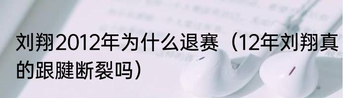 刘翔2012年为什么退赛（12年刘翔真的跟腱断裂吗）