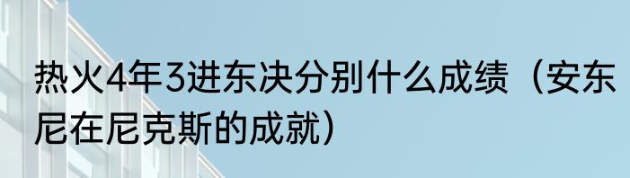 热火4年3进东决分别什么成绩（安东尼在尼克斯的成就）