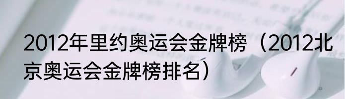 2012年里约奥运会金牌榜（2012北京奥运会金牌榜排名）