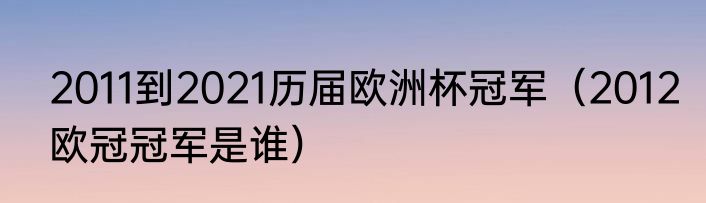 2011到2021历届欧洲杯冠军（2012欧冠冠军是谁）