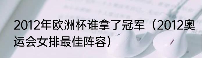 2012年欧洲杯谁拿了冠军（2012奥运会女排最佳阵容）