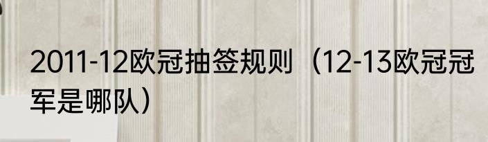2011-12欧冠抽签规则（12-13欧冠冠军是哪队）