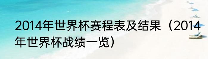 2014年世界杯赛程表及结果（2014年世界杯战绩一览）