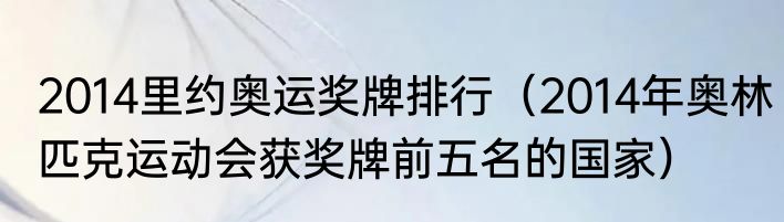 2014里约奥运奖牌排行（2014年奥林匹克运动会获奖牌前五名的国家）