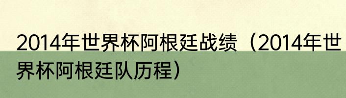 2014年世界杯阿根廷战绩（2014年世界杯阿根廷队历程）