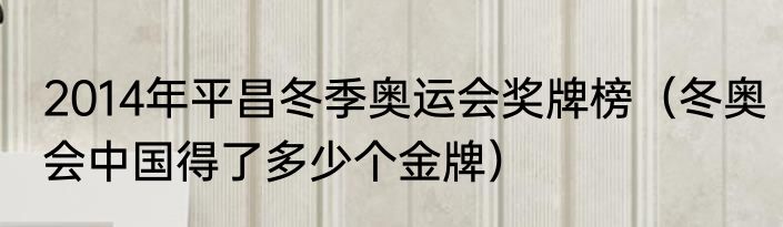 2014年平昌冬季奥运会奖牌榜（冬奥会中国得了多少个金牌）
