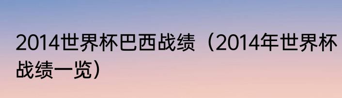 2014世界杯巴西战绩（2014年世界杯战绩一览）