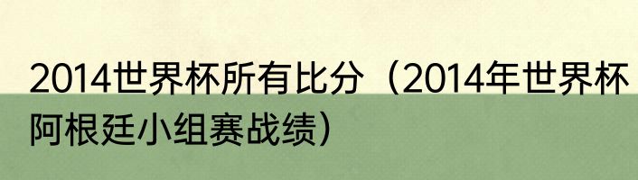 2014世界杯所有比分（2014年世界杯阿根廷小组赛战绩）