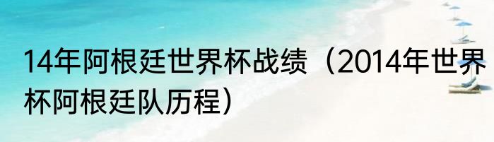14年阿根廷世界杯战绩（2014年世界杯阿根廷队历程）
