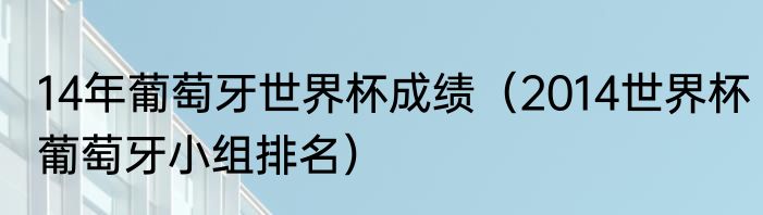 14年葡萄牙世界杯成绩（2014世界杯葡萄牙小组排名）