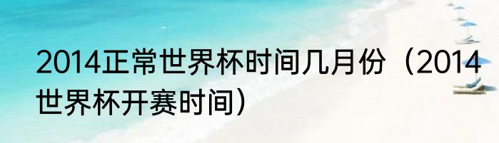 2014正常世界杯时间几月份（2014世界杯开赛时间）
