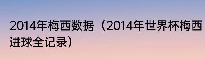 2014年梅西数据（2014年世界杯梅西进球全记录）