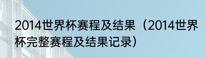 2014世界杯赛程及结果（2014世界杯完整赛程及结果记录）